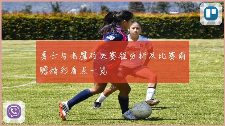 勇士与老鹰对决赛程分析及比赛前瞻精彩看点一览