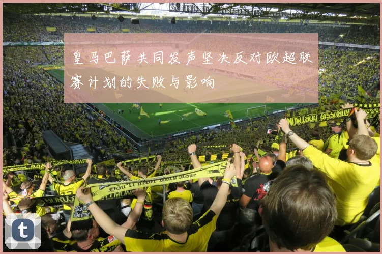 皇马巴萨共同发声坚决反对欧超联赛计划的失败与影响